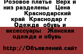 Розовое платье. Верх и низ разделены › Цена ­ 3 500 - Краснодарский край, Краснодар г. Одежда, обувь и аксессуары » Женская одежда и обувь   